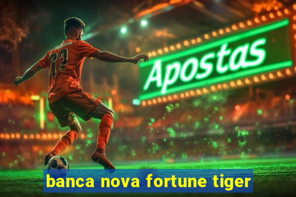 banca nova fortune tiger